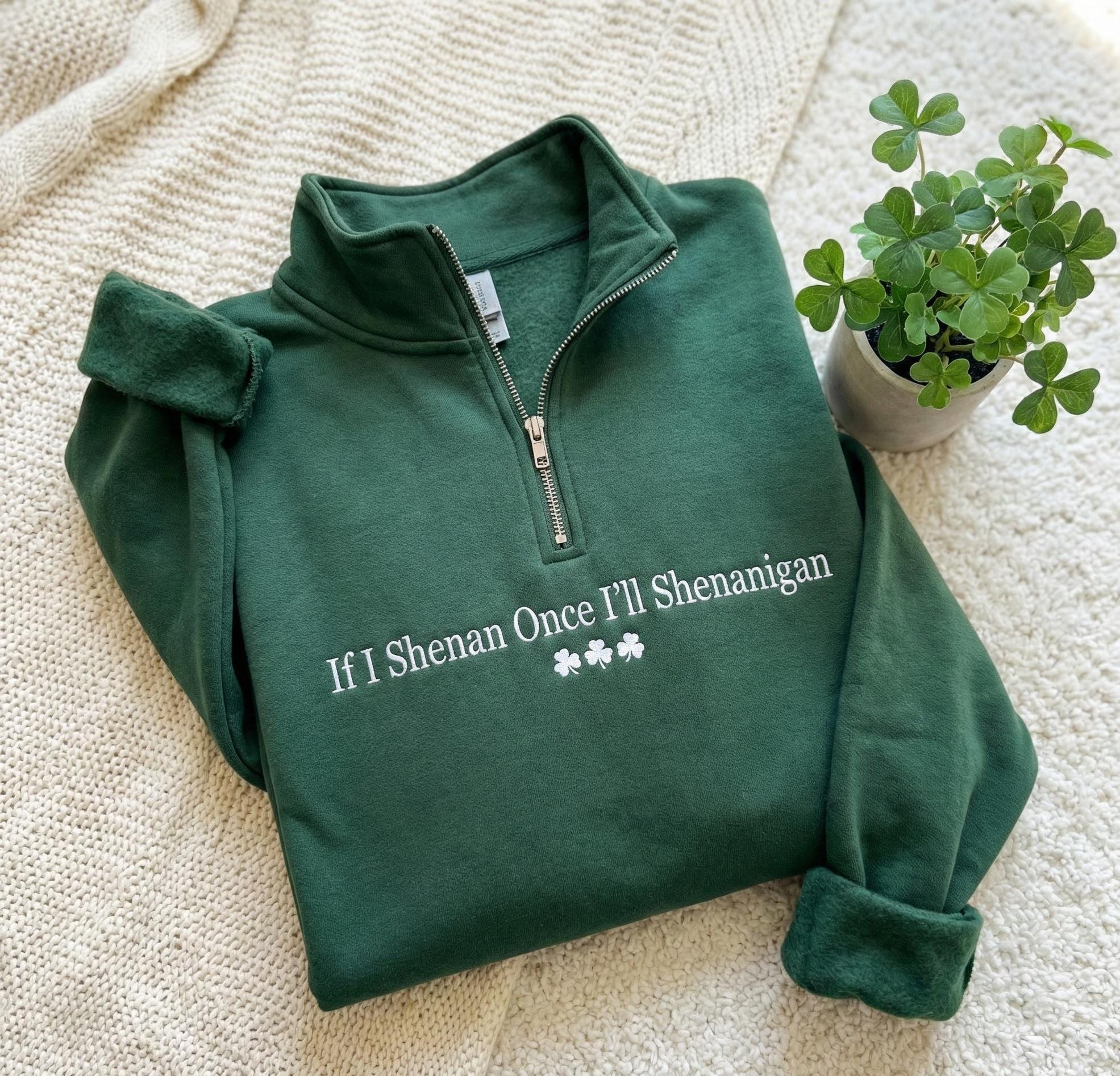 If I Shenan Once I'll Shenanigan Embroidered 1/4 Zip Sweatshirt, If I Shenan Once Embroidered Sweatshirt, Sarcastic St Patricks Day Shirt