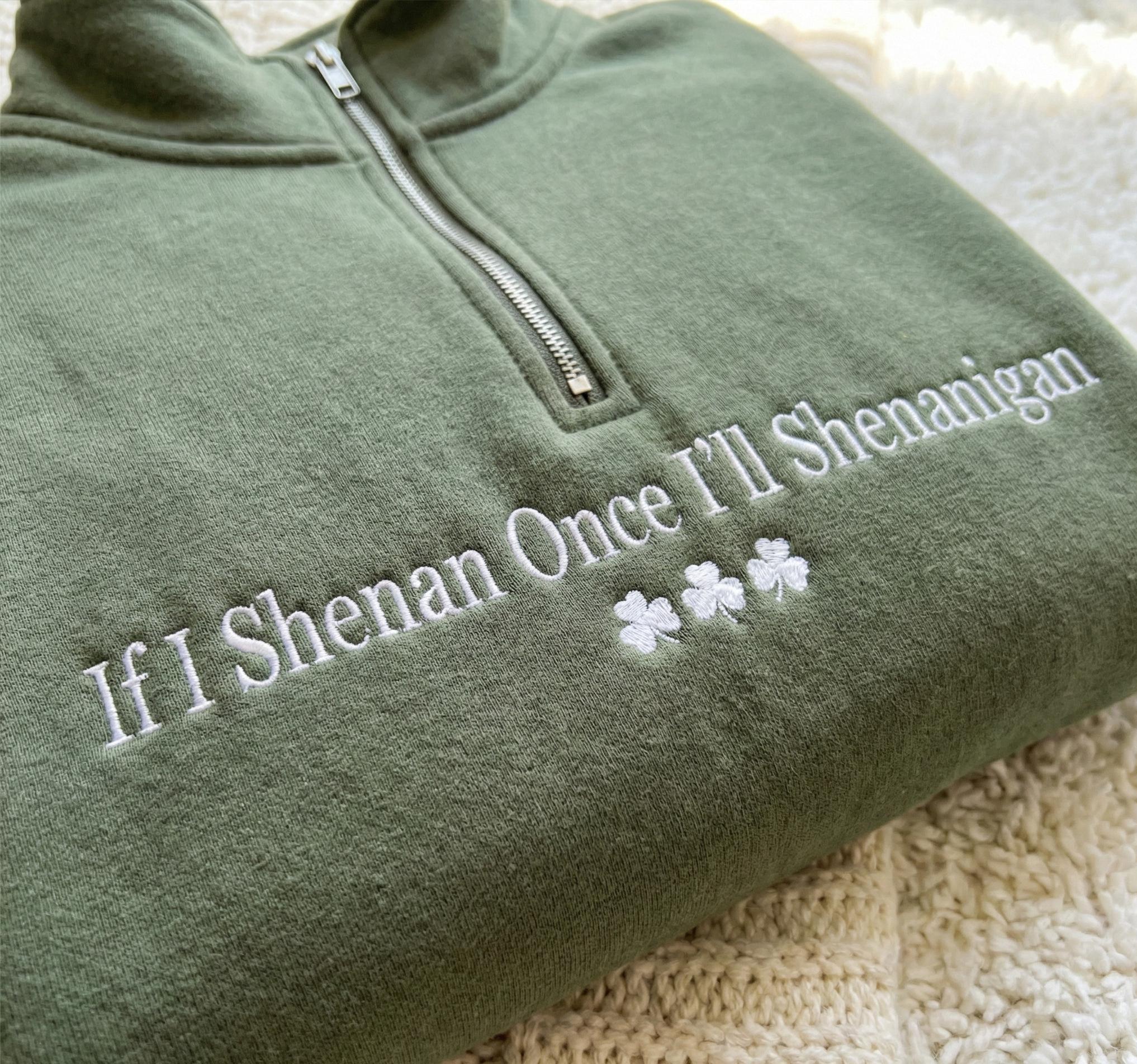 If I Shenan Once I'll Shenanigan Embroidered 1/4 Zip Sweatshirt, If I Shenan Once Embroidered Sweatshirt, Sarcastic St Patricks Day Shirt
